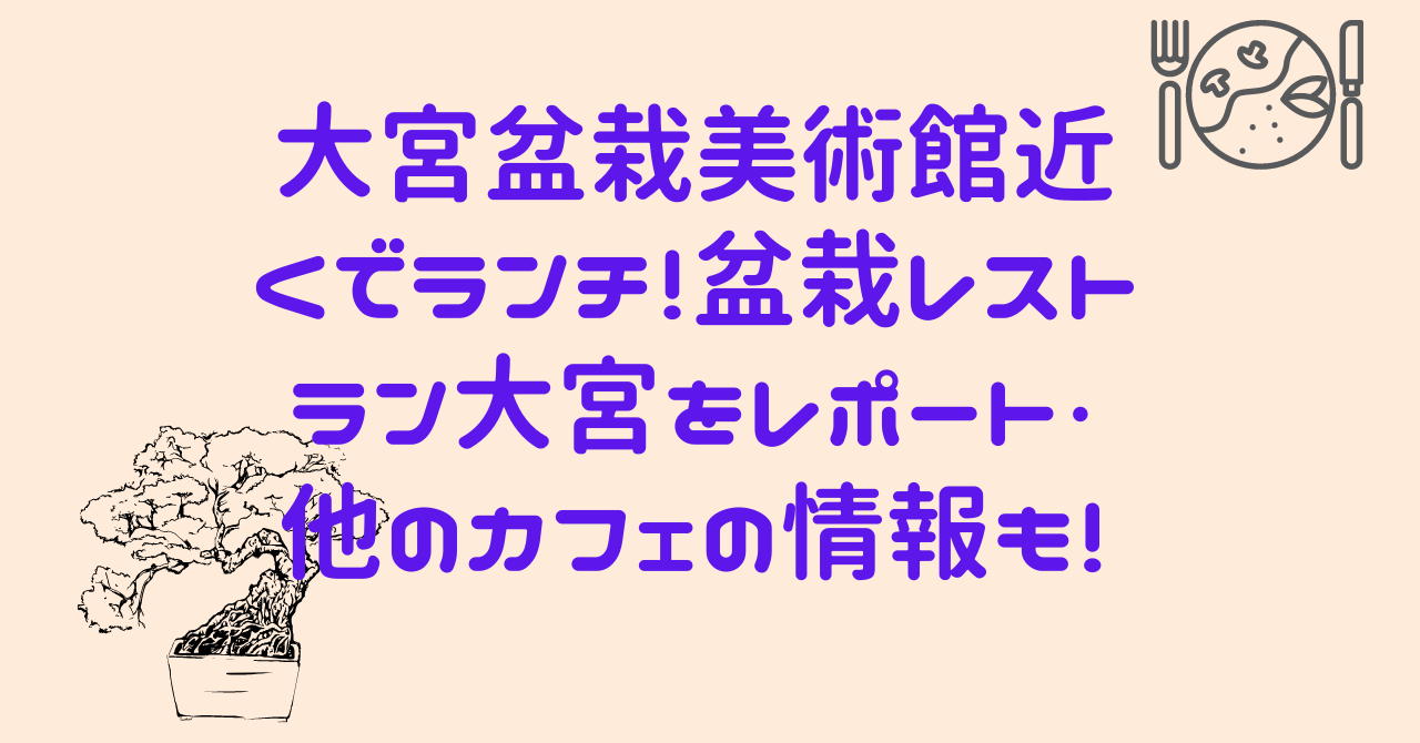 大宮盆栽美術館近くでランチ 盆栽レストラン大宮をレポート 他のカフェの情報も 日常向上ハピネス上等