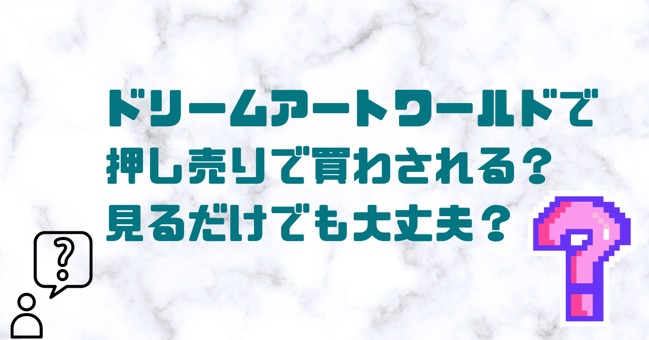 ドリームアートワールドで押し売りで買わされる口コミ 評判は本当 見るだけでも大丈夫 日常向上ハピネス上等