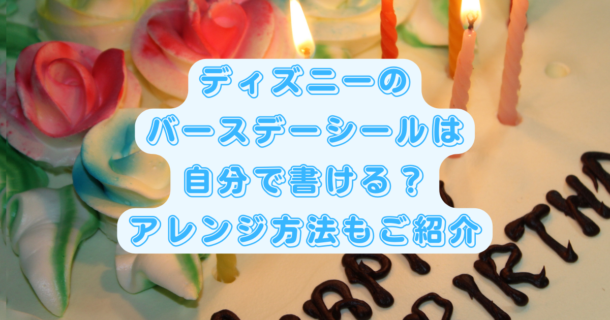 ディズニーのバースデーシールを自分で書きたい 無記名のシール配布とアレンジ方法 日常向上ハピネス上等