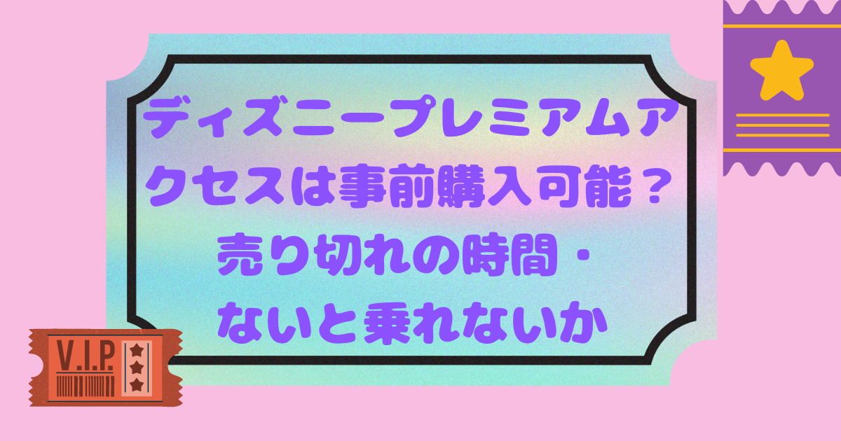 ディズニープレミアムアクセスは事前購入可能 売り切れの時間 ないと乗れないか 日常向上ハピネス上等