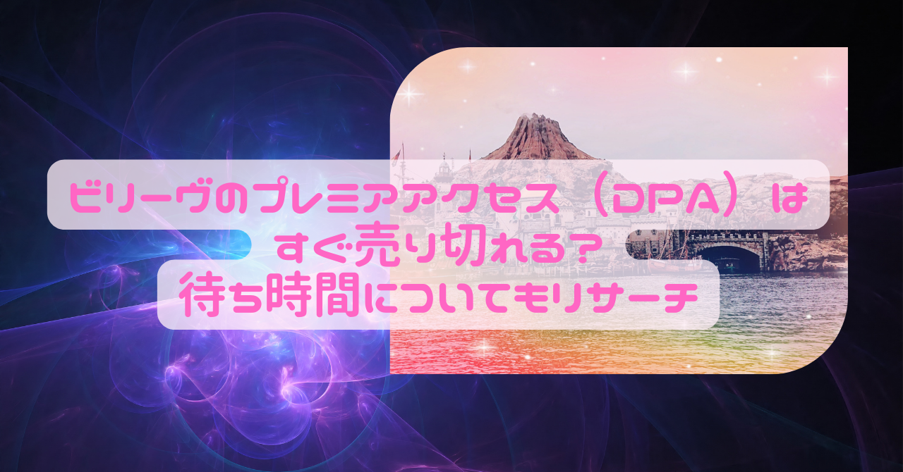 ビリーヴのプレミアアクセス Dpa の売り切れ時間 入場時間指定でも待ち時間がある理由 日常向上ハピネス上等