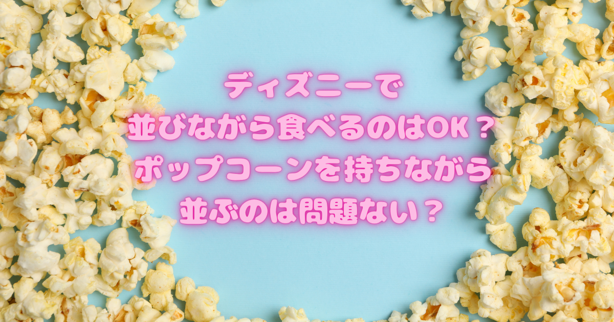 ディズニーで並びながら食べるのはok ポップコーンを持ちながら並ぶのは問題ない 日常向上ハピネス上等