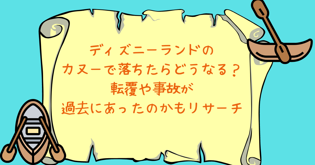 ディズニーランドのカヌーで落ちたらどうなる 転覆や事故が過去にあったのかもリサーチ 日常向上ハピネス上等