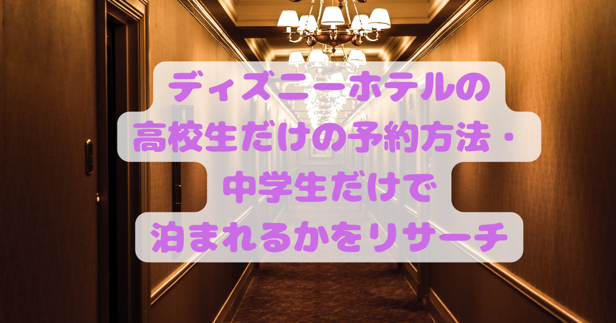 ディズニーホテルの高校生だけの予約方法 中学生だけで泊まれるかをリサーチ 日常向上ハピネス上等