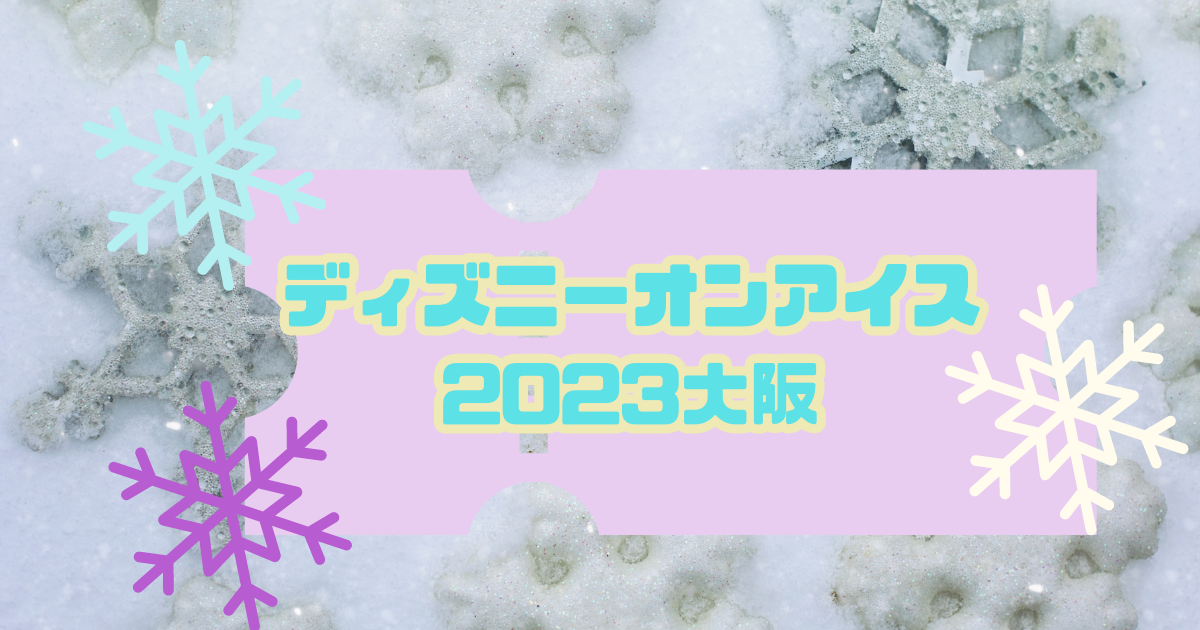 ディズニーオンアイス2023大阪のチケットの販売情報！先行予約と一般