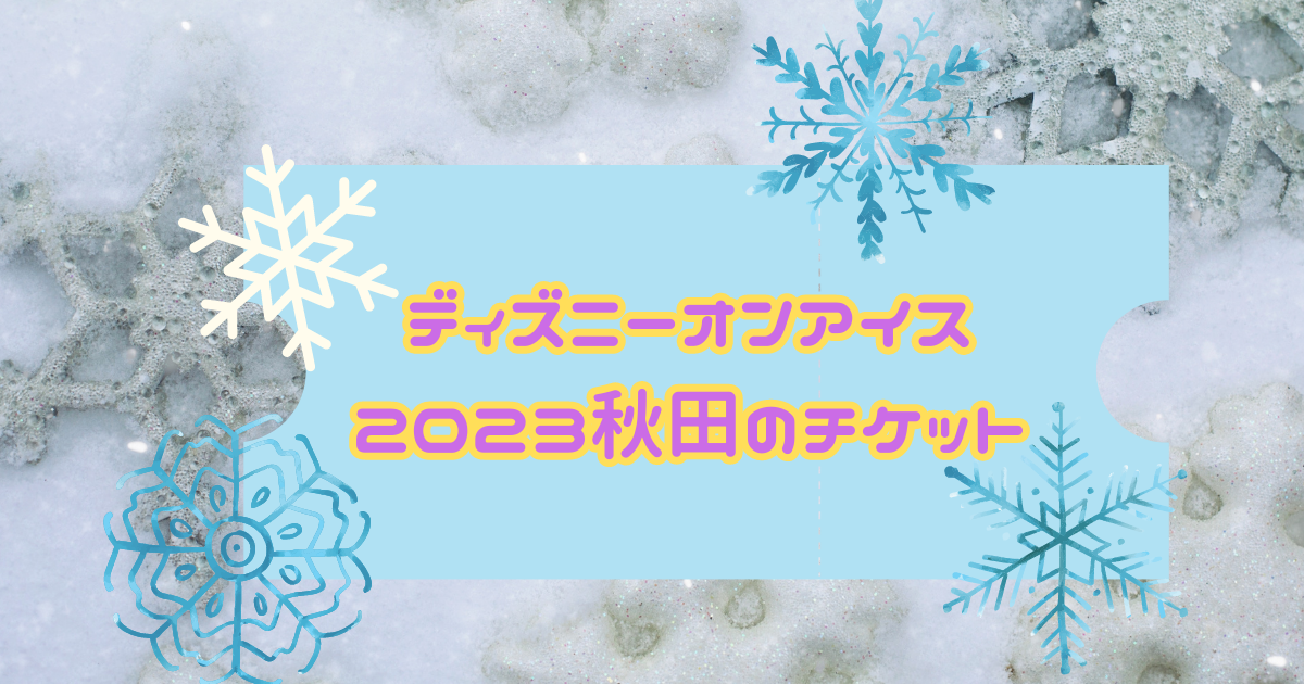 ディズニーオンアイス2023秋田の先行予約・一般販売はいつから？買い方