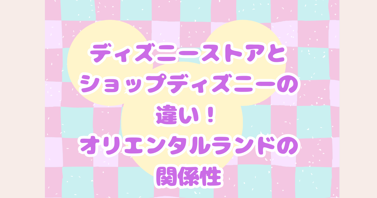 ディズニーストアとショップディズニーの違いは何ですか？