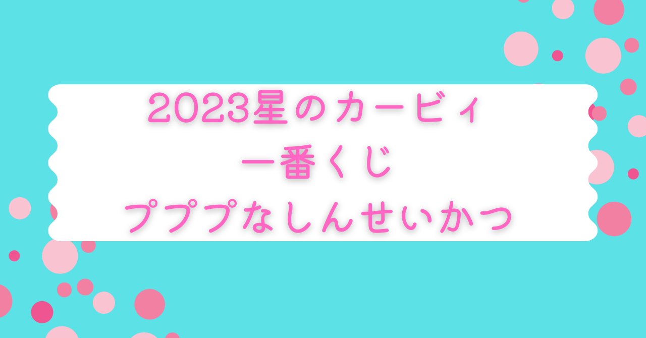 2023星のカービィ一番くじプププなしんせいかつの取り扱い店舗と確率