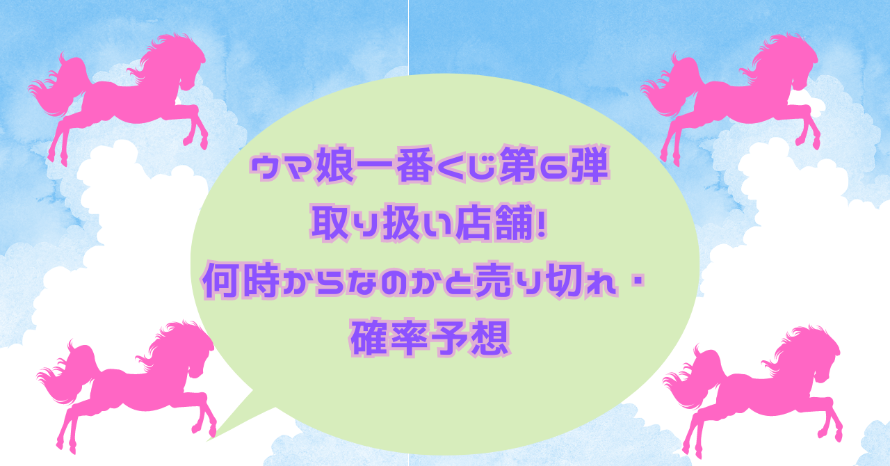 ウマ娘一番くじ第6弾取り扱い店舗！何時からなのかと売り切れ・確率