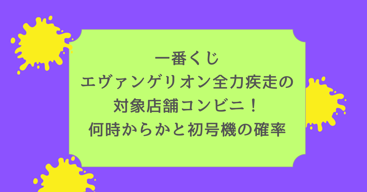 一番くじエヴァンゲリオン全力疾走の対象店舗コンビニ！何時からかと初